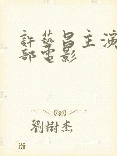 许艺昌主演的全部电影