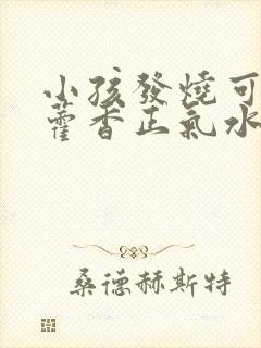 小孩发烧可以用藿香正气水洗澡吗