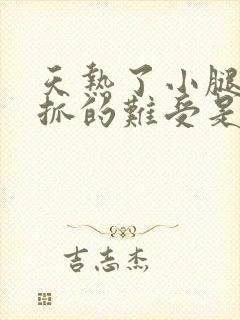 天热了小腿上痒抓的难受是怎么回事