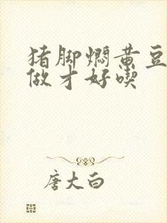 猪脚焖黄豆怎么做才好吃