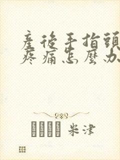 产后手指头关节疼痛怎么办