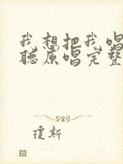我想把我唱给你听原唱完整版