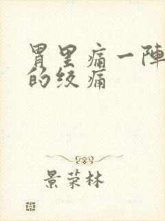 胃里痛一阵一阵的绞痛