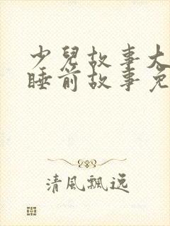 少儿故事大全 睡前故事免费听