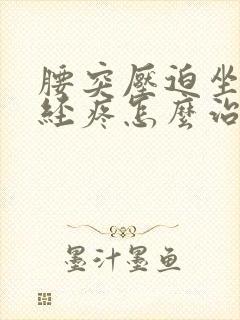 腰突压迫坐骨神经疼怎么治