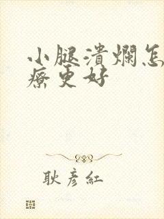 小腿溃烂怎么治疗更好