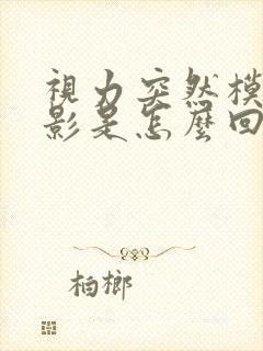 视力突然模糊重影是怎么回事封面