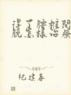 得了腰椎间盘滑脱怎样治疗封面