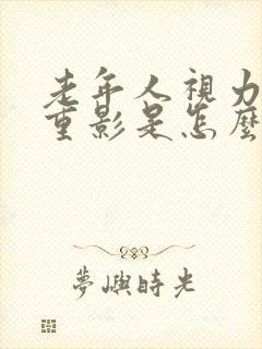 老年人视力模糊重影是怎么回事