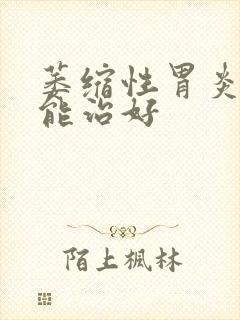 萎缩性胃炎多久能治好