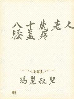 八十岁老人腿疼膝盖疼