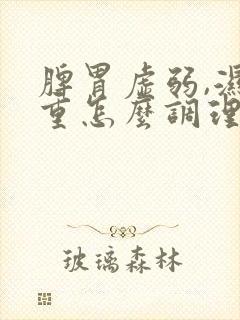 脾胃虚弱,湿气重怎么调理?