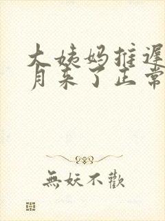 大姨妈推迟半个月来了正常不