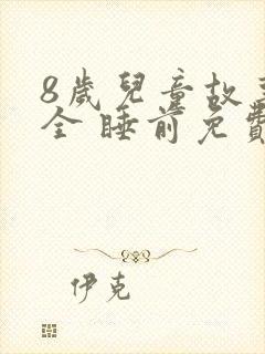 8岁儿童故事大全 睡前免费听