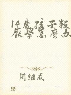 14岁孩子叛逆厌学怎么办