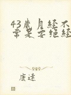 43岁月经不正常是要绝经吗封面