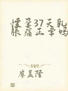 怀孕37天乳房胀痛正常吗