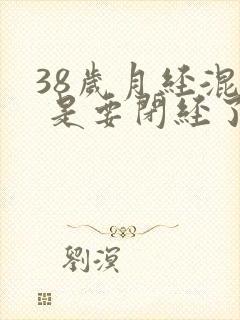 38岁月经混乱 是要闭经了吗