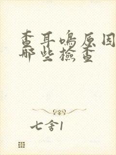 查耳鸣原因要做哪些检查