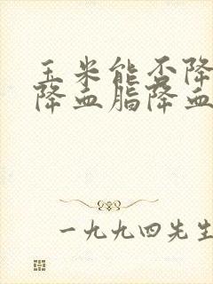 玉米能否降血压降血脂降血糖