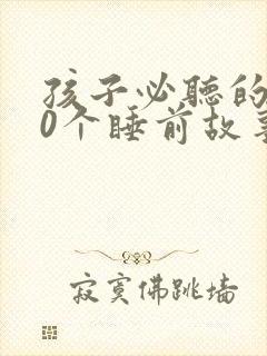 孩子必听的100个睡前故事