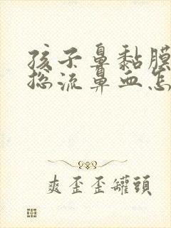 孩子鼻黏膜受损总流鼻血怎么办