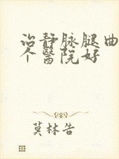 治静脉腿曲张哪个医院好