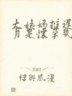 大姨妈推迟半个月是怀孕几周