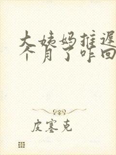 大姨妈推迟了半个月了咋回事