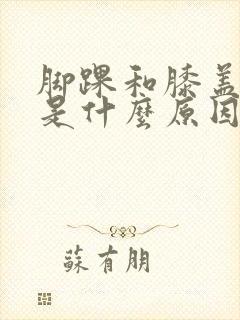 脚踝和膝盖肿痛是什么原因