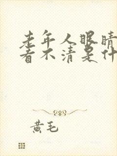 老年人眼睛模糊看不清是什么原因引起的