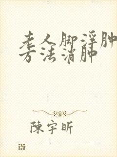老人脚浮肿用啥方法消肿