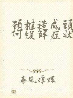 颈椎造成头晕如何缓解症状