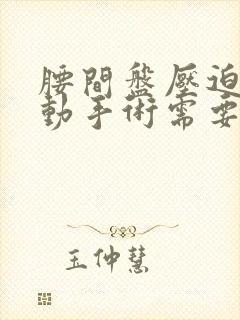 腰间盘压迫神经动手术需要多少钱