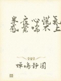 半夜心慌气短,感觉喘不上气来,是咋回事