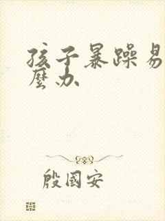孩子暴躁易怒怎么办