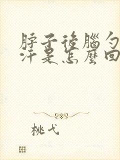 脖子后脑勺总出汗是怎么回事
