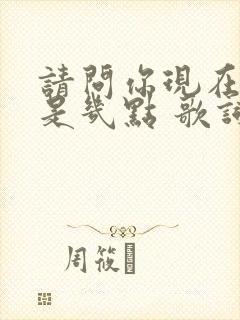 请问你现在那边是几点 歌词是什么歌