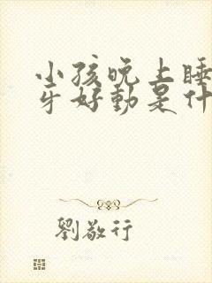 小孩晚上睡觉磨牙好动是什么原因