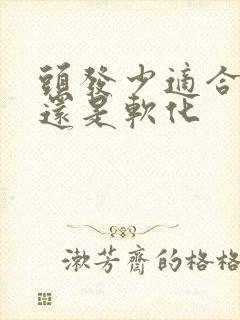 头发少适合拉直还是软化
