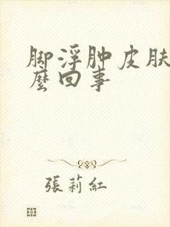 脚浮肿皮肤黑怎么回事