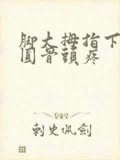 脚大拇指下面的圆骨头疼