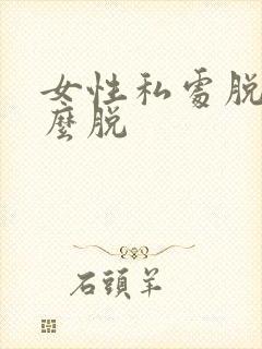 女性私处脱毛怎么脱