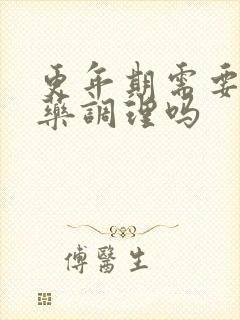 更年期需要喝中药调理吗