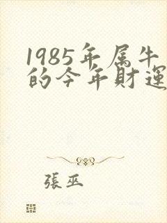 1985年属牛的今年财运怎么样
