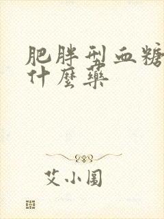 肥胖型血糖高吃什么药