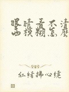 眼睛看不清楚东西模糊怎么办