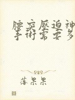 腰突压迫神经做手术需要多少钱