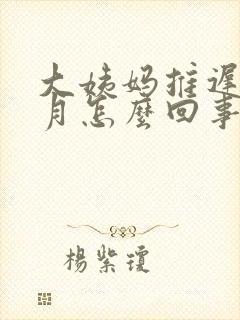 大姨妈推迟半个月怎么回事?