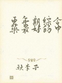 更年期综合症中药最好的中医治疗